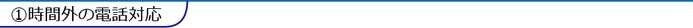 ①時間外の電話対応