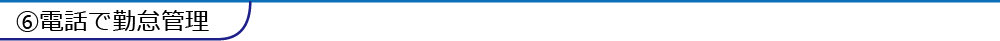 ⑥電話で勤怠管理